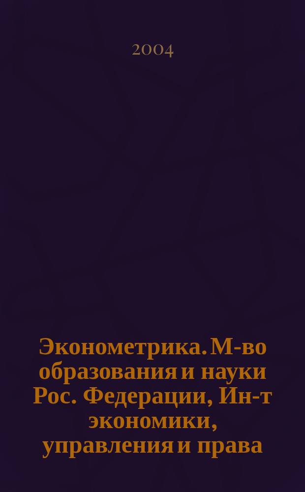 Эконометрика. М-во образования и науки Рос. Федерации, Ин-т экономики, управления и права (г. Казань) : курс лекций