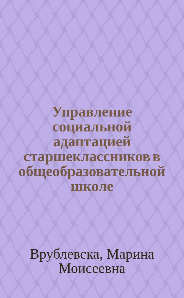 Управление социальной адаптацией старшеклассников в общеобразовательной школе : автореф. дис. на соиск. учен. степ. к.п.н. : спец. 13.00.01