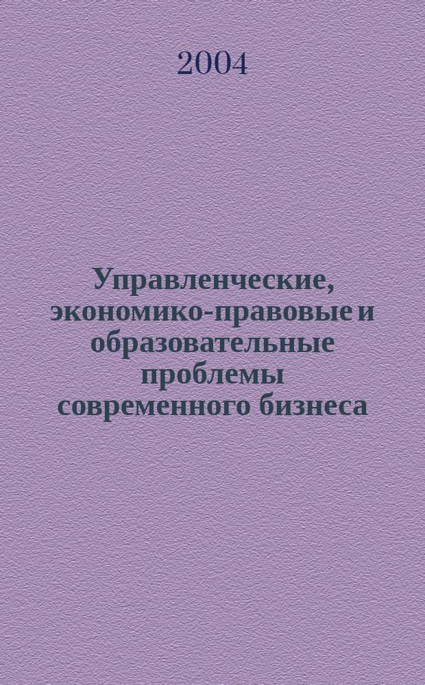 Управленческие, экономико-правовые и образовательные проблемы современного бизнеса : материалы научно-практической конференции, 10, 13 апреля 2004 года