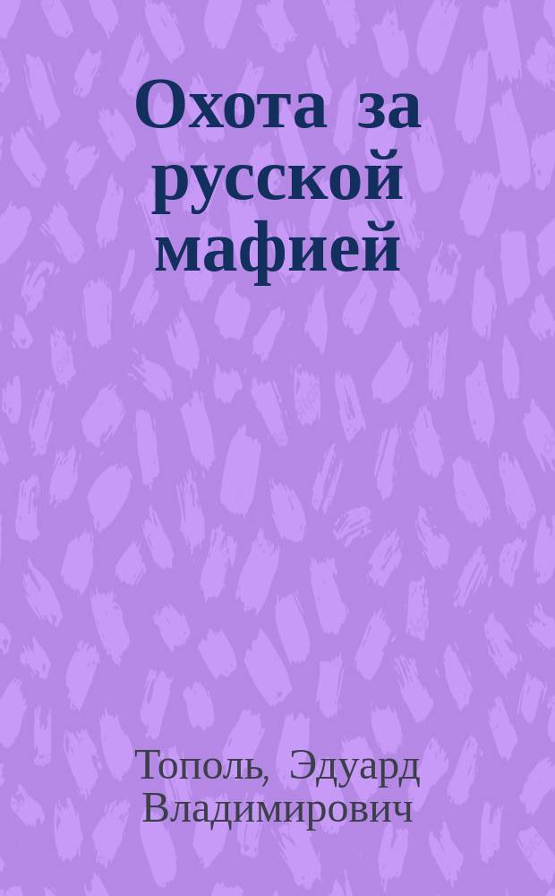 Охота за русской мафией; Убийца на экспорт; Жизнь как роман: cборник / Эдуард Тополь