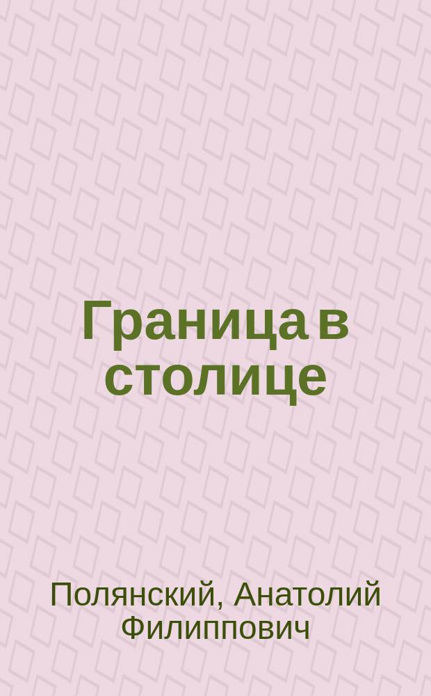 Граница в столице : художественная летопись ордена "Красной Звезды" Отдельного отряда пограничного контроля "Москва"