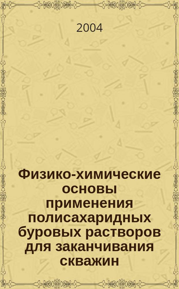 Физико-химические основы применения полисахаридных буровых растворов для заканчивания скважин = Physico-chemical bases of the using polisaccharides drilling solutions for clear off wells