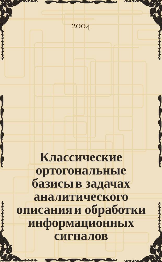Классические ортогональные базисы в задачах аналитического описания и обработки информационных сигналов : учеб. пособие к спецкурсу "Обобщ. спектр.-аналит. метод обраб. информ. массивов"