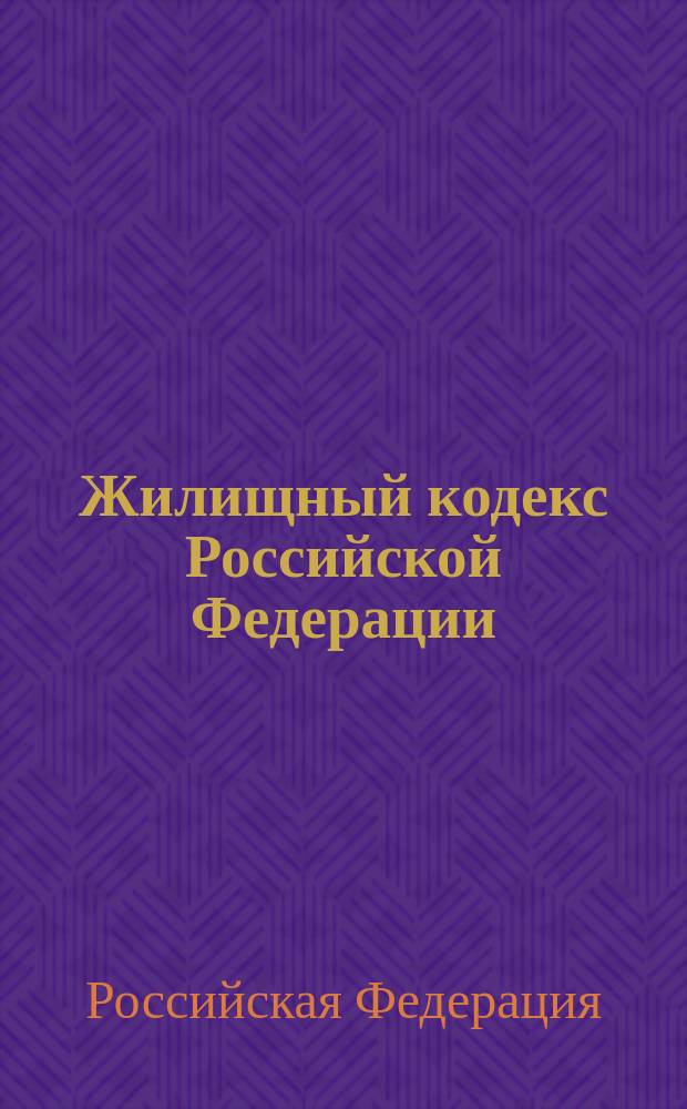 Жилищный кодекс Российской Федерации : принят Государственной Думой 22 декабря 2004 года : одобрен Советом Федерации 24 декабря 2004 года