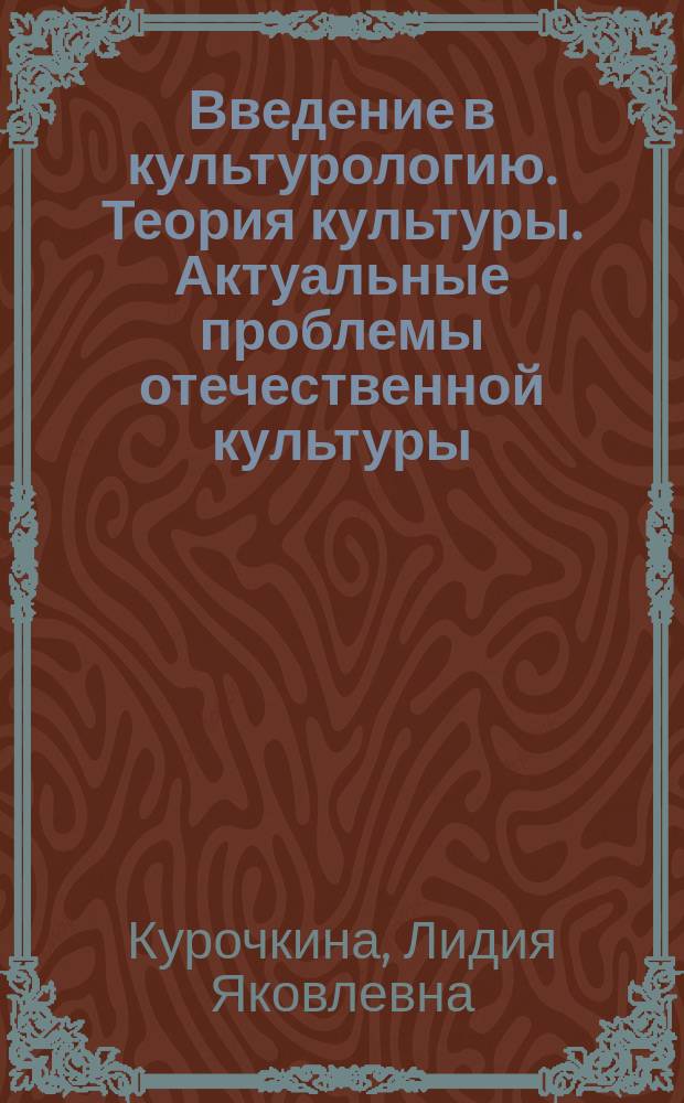 Введение в культурологию. Теория культуры. Актуальные проблемы отечественной культуры : учебное пособие : для студентов всех форм обучения, изучающих культурологию