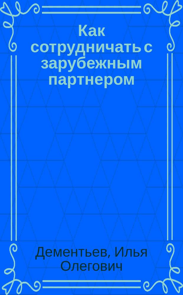 Как сотрудничать с зарубежным партнером : пособие