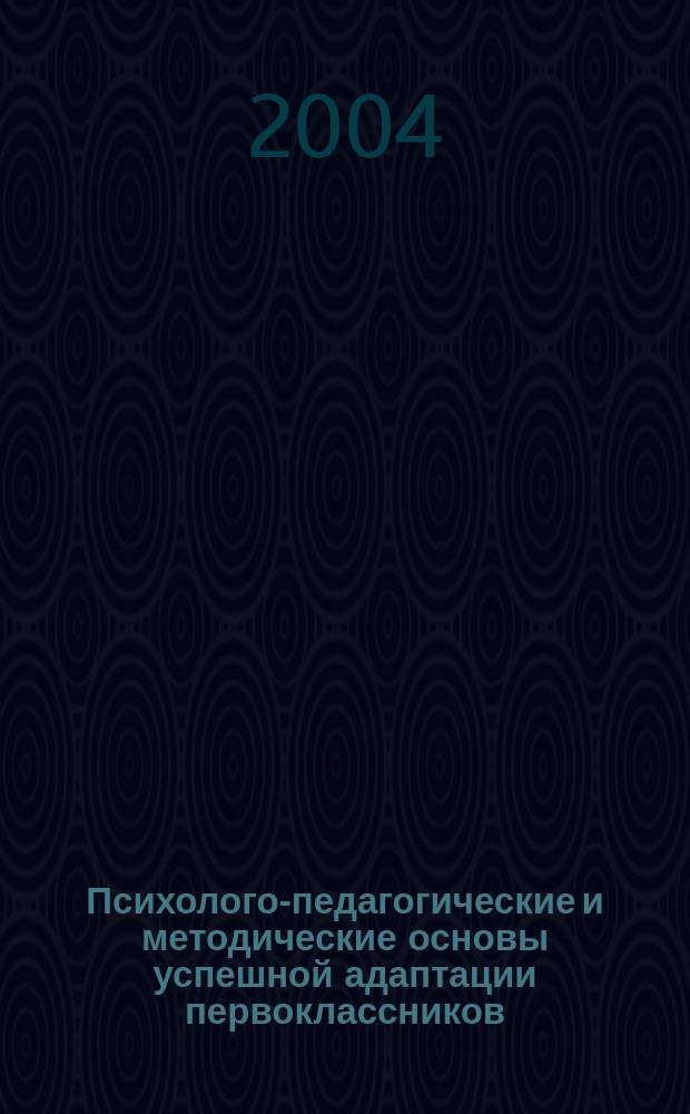 Психолого-педагогические и методические основы успешной адаптации первоклассников : практикум для учителей начальных классов
