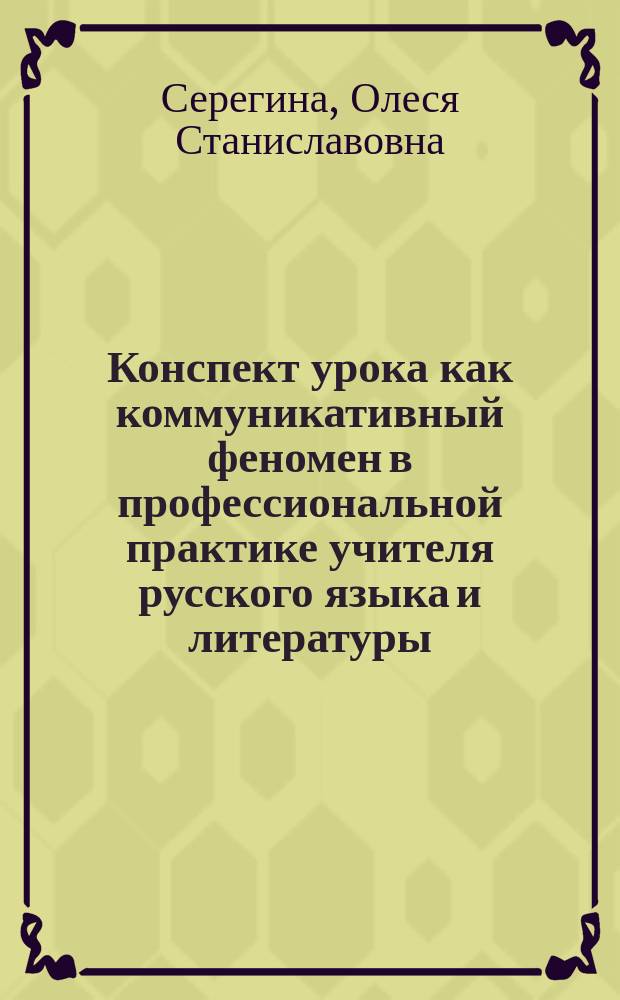 Конспект урока как коммуникативный феномен в профессиональной практике учителя русского языка и литературы : автореф. дис. на соиск. учен. степ. канд. пед. наук : спец. 13.00.02