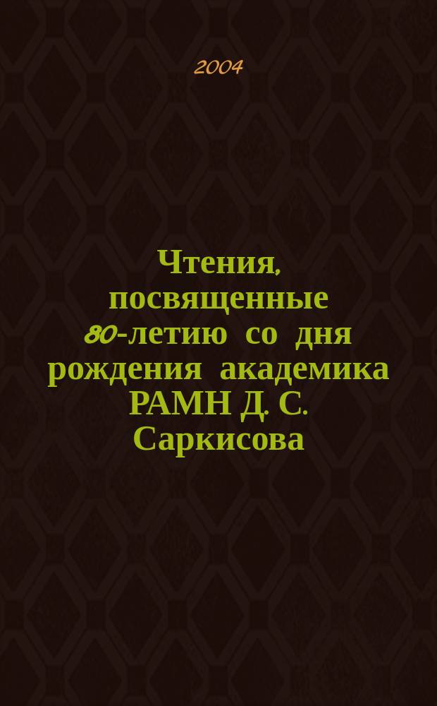 Чтения, посвященные 80-летию со дня рождения академика РАМН Д. С. Саркисова