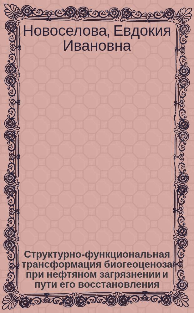Структурно-функциональная трансформация биогеоценоза при нефтяном загрязнении и пути его восстановления : монография