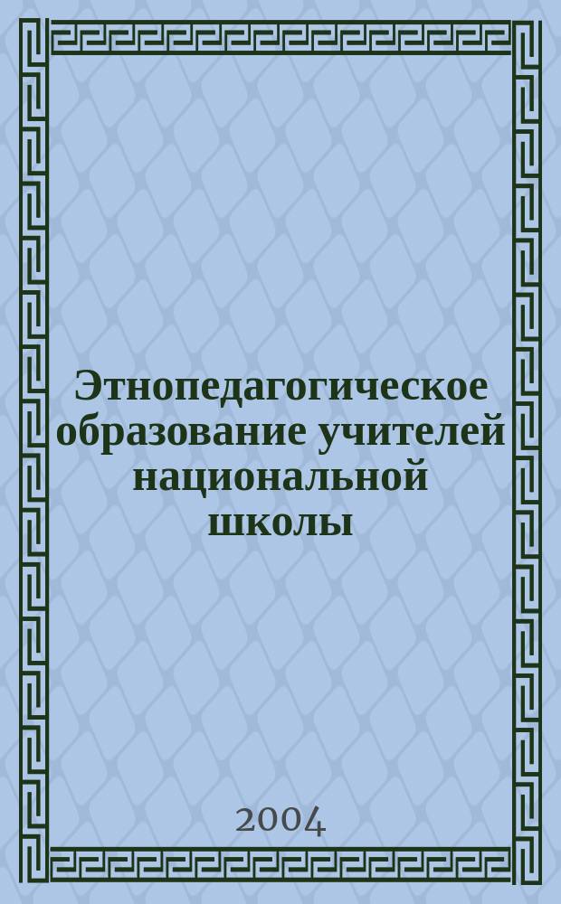 Этнопедагогическое образование учителей национальной школы : монография