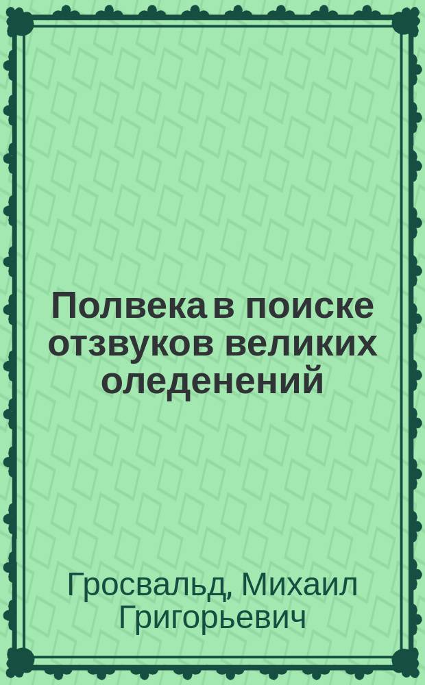 Полвека в поиске отзвуков великих оледенений = об авторе