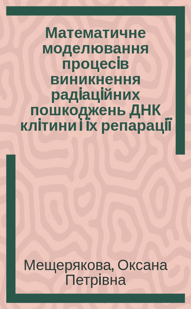 Математичне моделювання процесiв виникнення радiацiйних пошкоджень ДНК клiтини i ïх репарацiï : автореф. дис. на соиск. учен. степ. к.ф.-м.н. : спец. 03.00.02