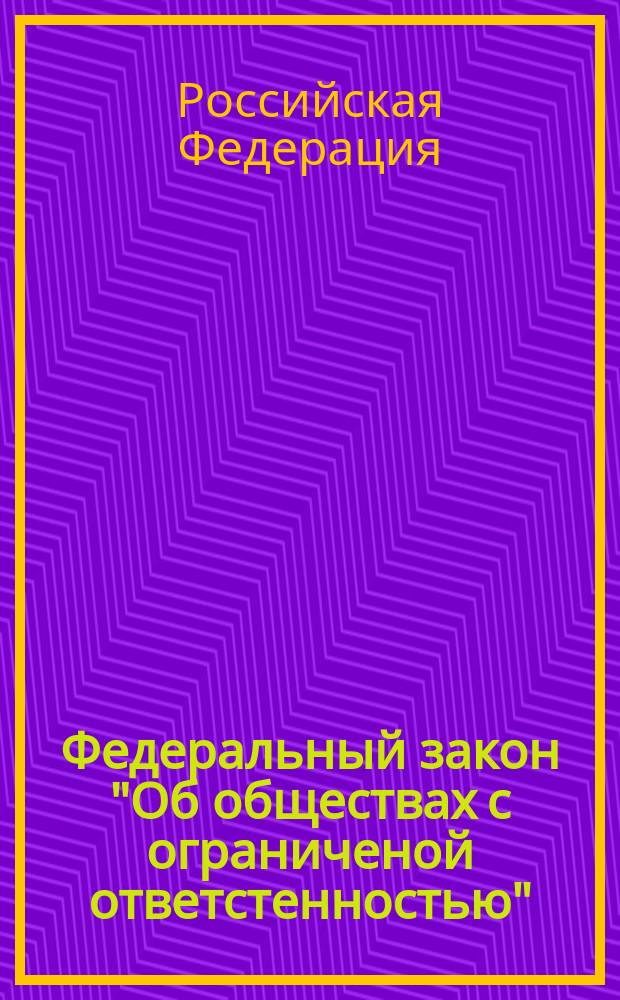 Федеральный закон "Об обществах с ограниченой ответстенностью" : принят Государственной Думой 14 января 1998 года : одобрен Советом Федерации 28 января 1998 года