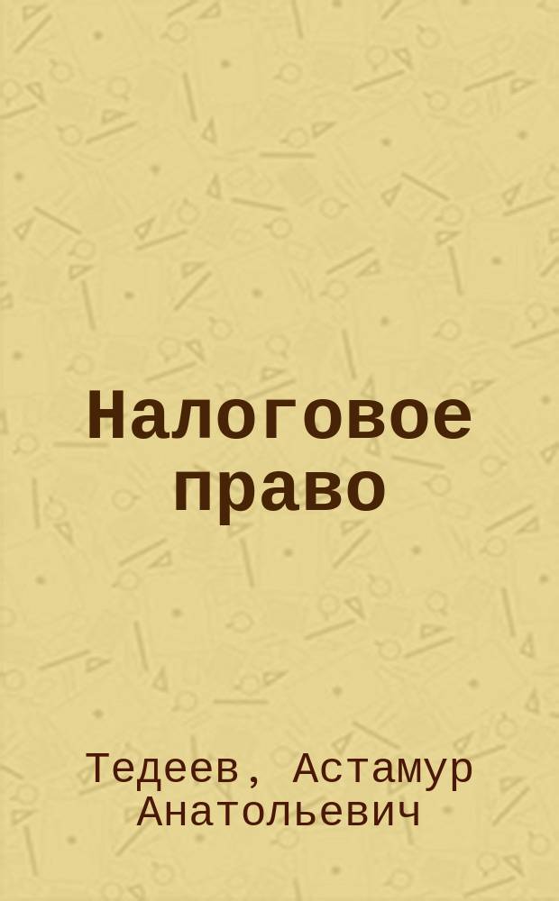 Налоговое право : учебник : для студентов, обучающихся в высших учебных заведениях по юридическим и экономическим специальностям