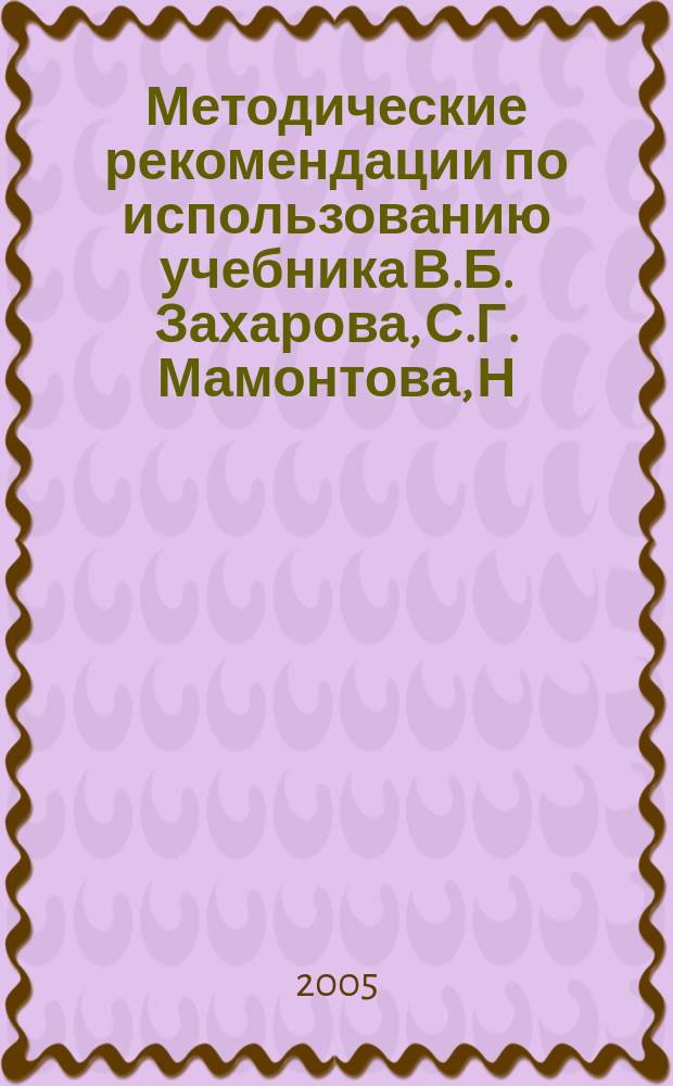 Методические рекомендации по использованию учебника В.Б. Захарова, С.Г. Мамонтова, Н.И. Сонина "Общая биология. 10-11 классы" при изучении биологии на базовом и профильном уровне