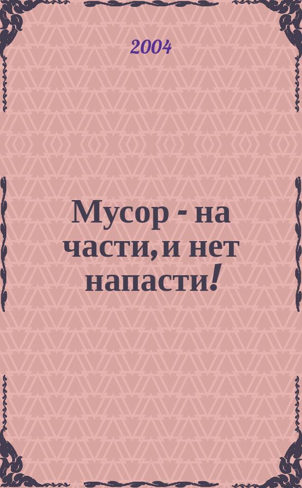 Мусор - на части, и нет напасти! : методические рекомендации по организации экологического информационно-провсветительского проекта
