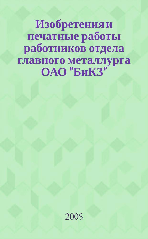 Изобретения и печатные работы работников отдела главного металлурга ОАО "БиКЗ" : (аннотированный сборник)