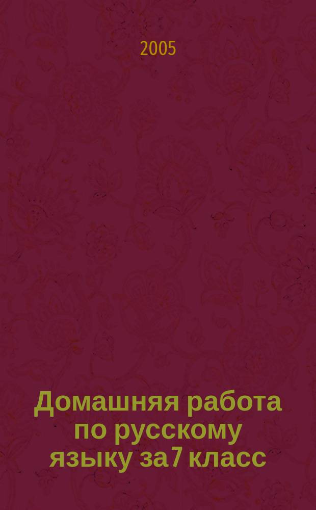 Домашняя работа по русскому языку за 7 класс : к учебнику "Русский язык: учеб. для 7 кл. общеобразоват. учреждений / М.Т. Баранова, Т.А. Ладыженская, Л.А. Тростенцова и др. - М.: Просвещение, 2000 г., М.: Просвещение, 2003 г." : учебно-методическое пособие