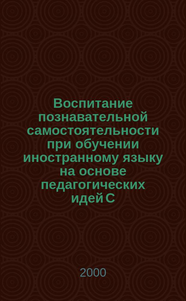 Воспитание познавательной самостоятельности при обучении иностранному языку на основе педагогических идей С.Френе : автореф. дис. на соиск. учен. степ. к.п.н. : спец. 13.00.01