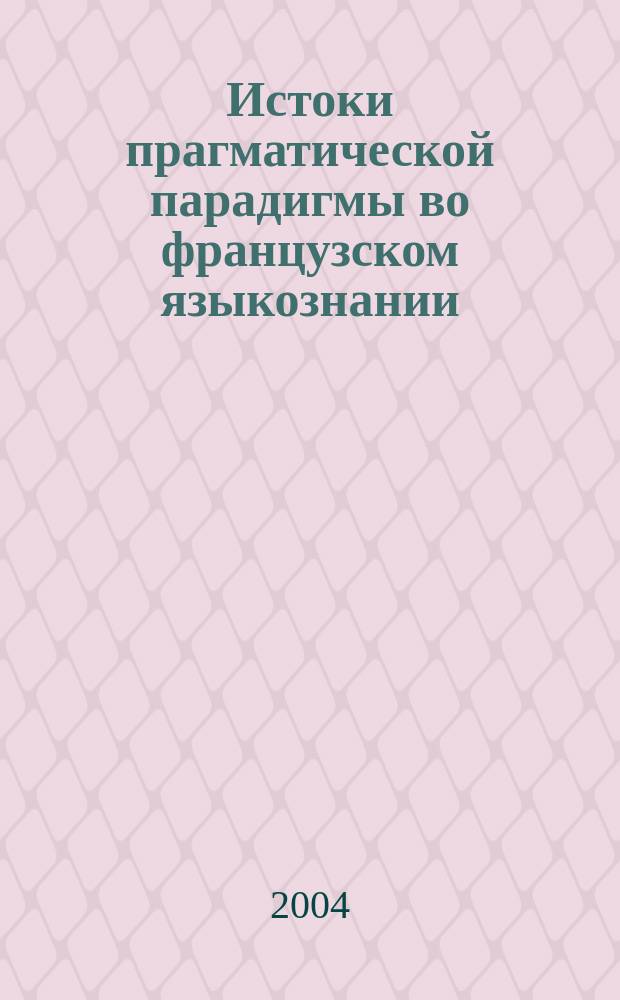 Истоки прагматической парадигмы во французском языкознании : монография