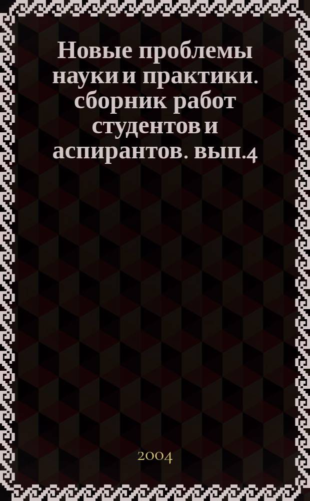 Новые проблемы науки и практики. сборник работ студентов и аспирантов. вып.4