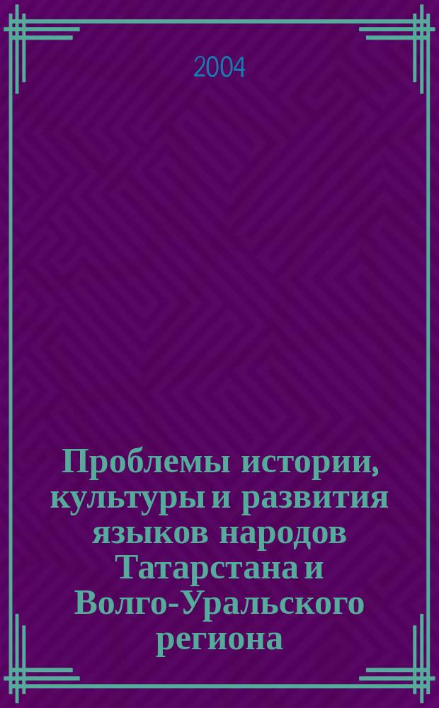 Проблемы истории, культуры и развития языков народов Татарстана и Волго-Уральского региона. [Вып. 3] : Материалы научно-практической конференции "Гуманитарные науки в Татарстане"