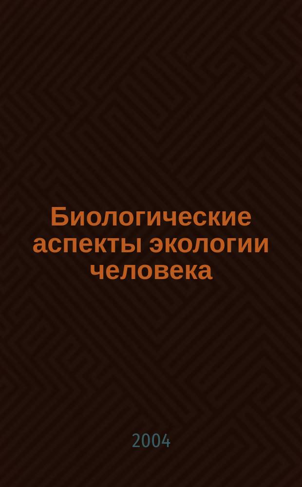 Биологические аспекты экологии человека : материалы Всероссийской конференции с международным участием, 1-3 июля 2004 года, Архангельск : приложение к журналу "Экология человека" N°4 : в 2 т