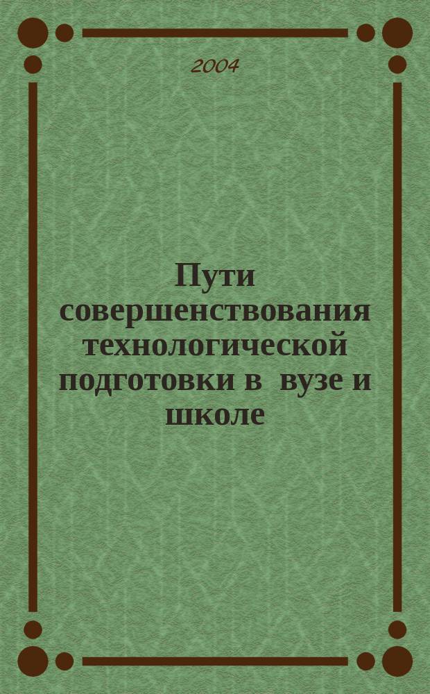Пути совершенствования технологической подготовки в вузе и школе : межвузовский сборник научно-методических трудов