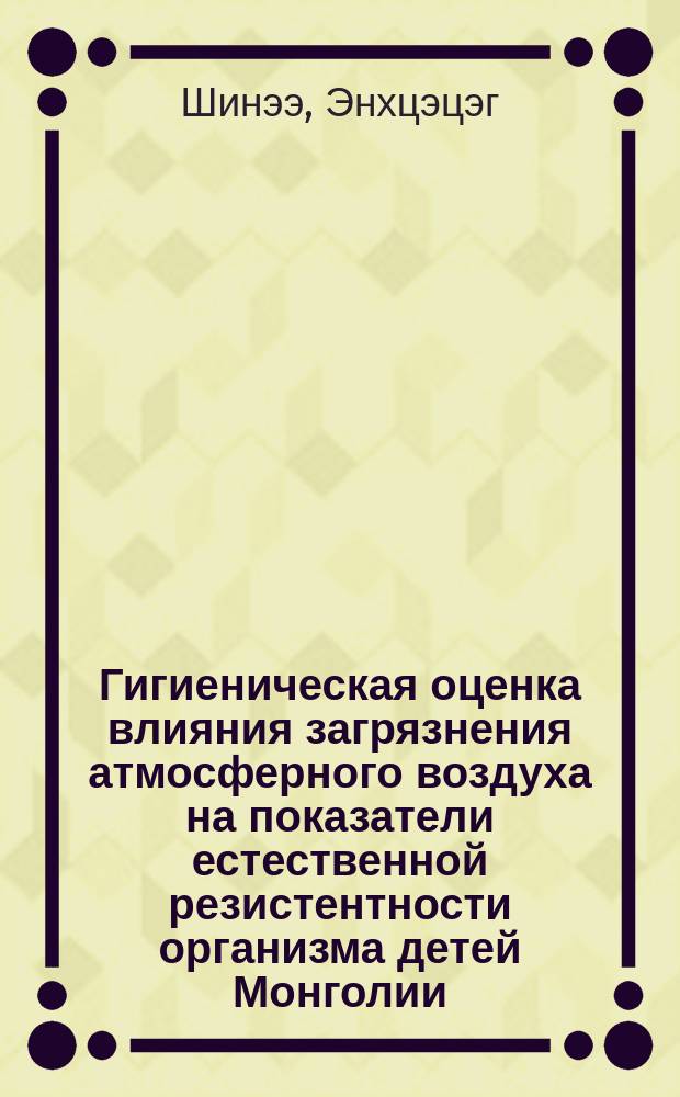 Гигиеническая оценка влияния загрязнения атмосферного воздуха на показатели естественной резистентности организма детей Монголии, проживающих в условиях различной экологической напряженности : автореф. дис. на соиск. учен. степ. к.м.н. : спец. 14.00.07
