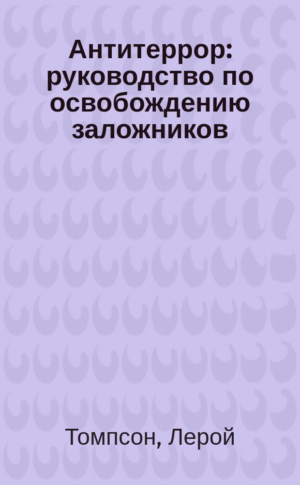 Антитеррор : руководство по освобождению заложников