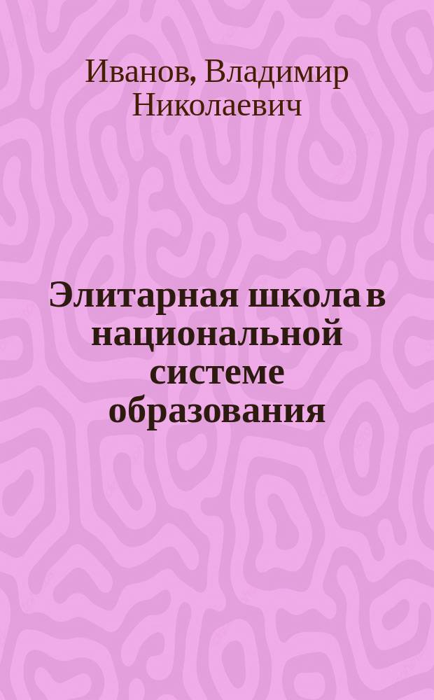 Элитарная школа в национальной системе образования : (Становление. Развитие. Прогнозы) : автореф. дис. на соиск. учен. степ. д.п.н. : спец. 13.00.01