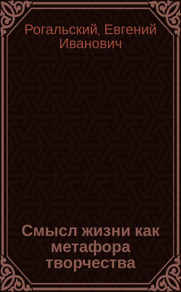 Смысл жизни как метафора творчества : социал.-филос. анализ пробл. смысла жизни