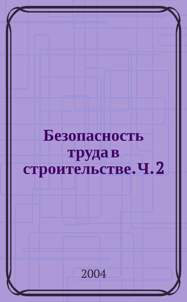 Безопасность труда в строительстве. Ч. 2 : Строительное производство