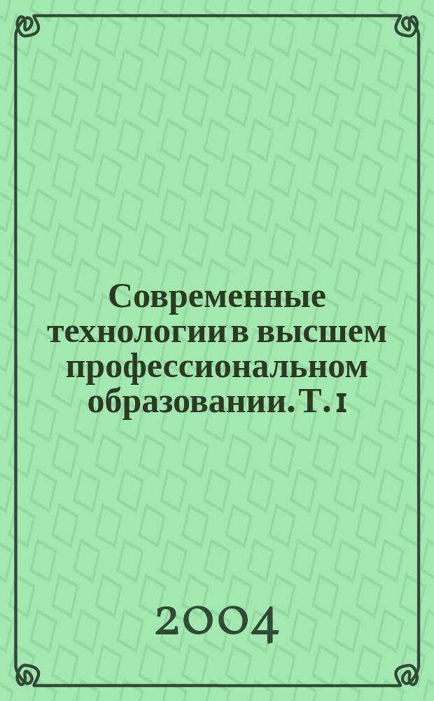 Современные технологии в высшем профессиональном образовании. Т. 1