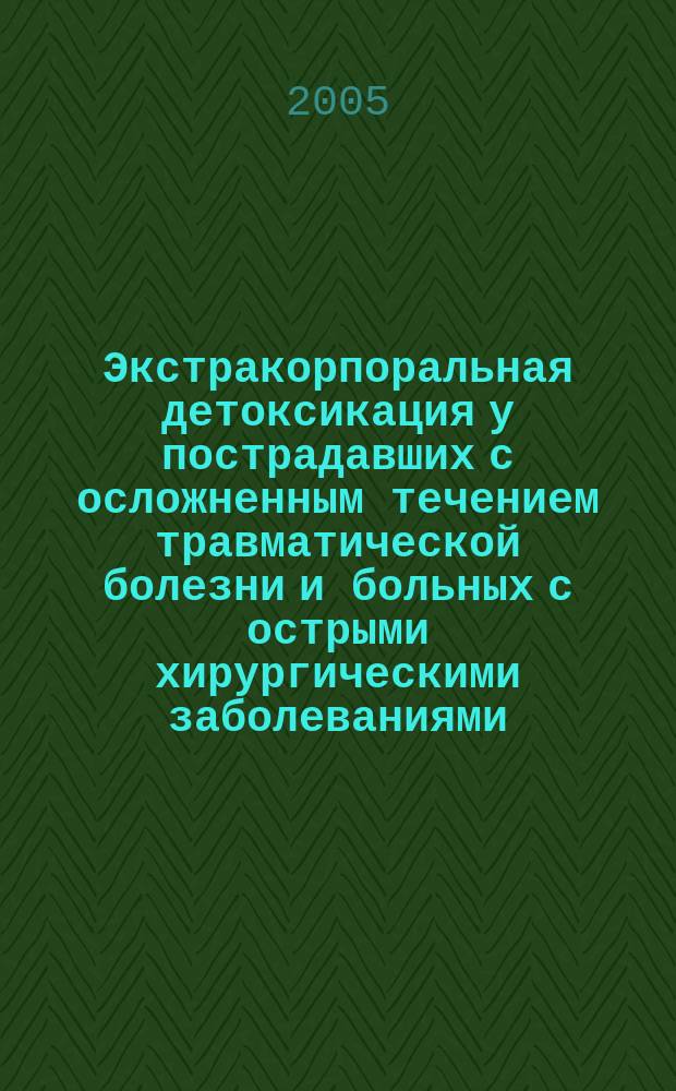 Экстракорпоральная детоксикация у пострадавших с осложненным течением травматической болезни и больных с острыми хирургическими заболеваниями.Пособие для врачей : (пособие для врачей)