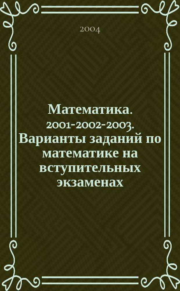 Математика. 2001-2002-2003. Варианты заданий по математике на вступительных экзаменах