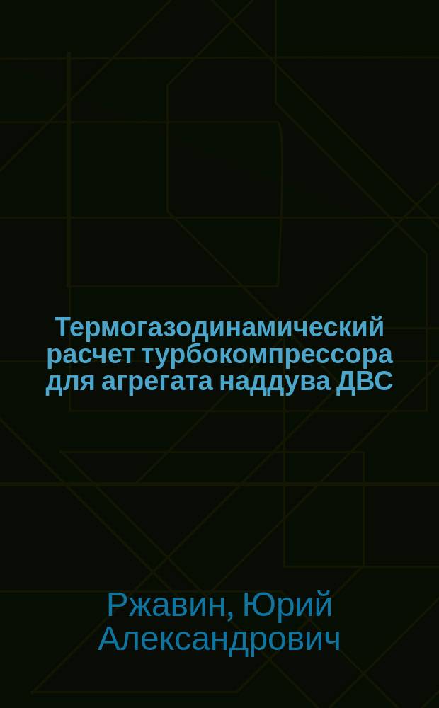 Термогазодинамический расчет турбокомпрессора для агрегата наддува ДВС : учебное пособие : для студентов специализации 130207