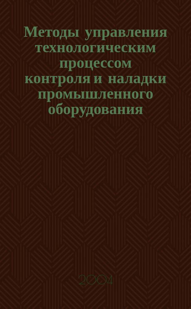 Методы управления технологическим процессом контроля и наладки промышленного оборудования : автореф. дис. на соиск. учен. степ. д.т.н. : спец. 05.13.06