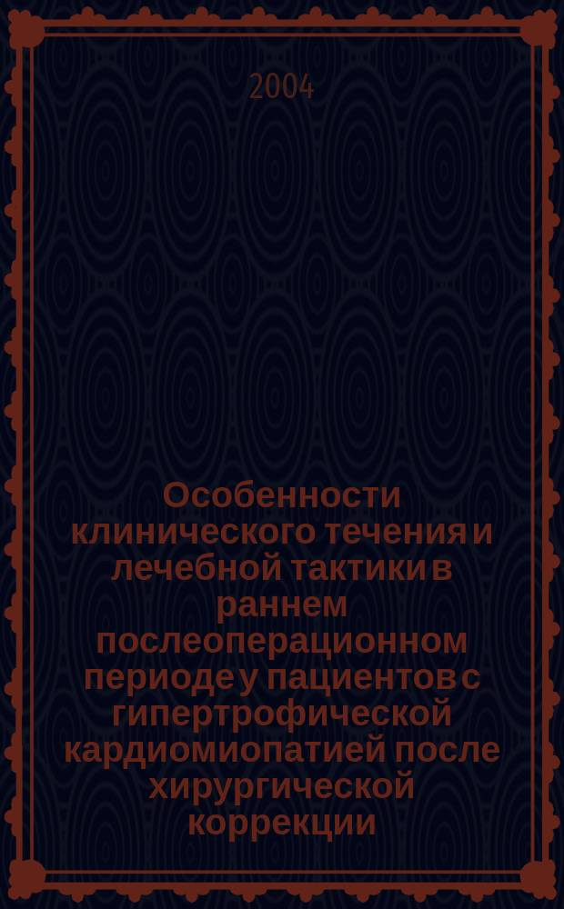 Особенности клинического течения и лечебной тактики в раннем послеоперационном периоде у пациентов с гипертрофической кардиомиопатией после хирургической коррекции : автореф. дис. на соиск. учен. степ. к.м.н. : спец. 14.00.37 : спец. 14.00.44
