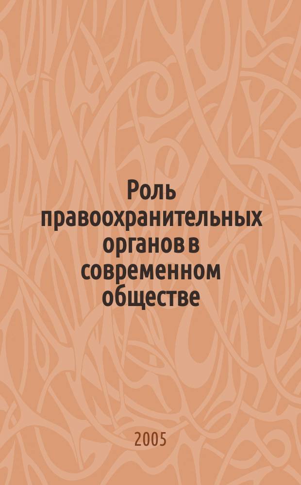 Роль правоохранительных органов в современном обществе : проблемы научно-практического обеспечения : материалы докладов и выступлений