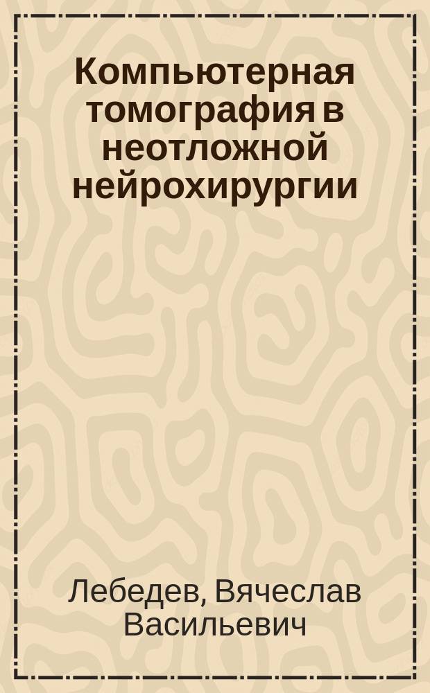 Компьютерная томография в неотложной нейрохирургии : учебное пособие для послевузовского профессионального образования врачей
