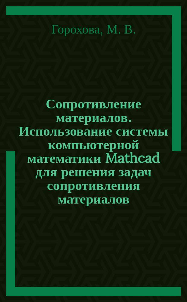 Сопротивление материалов. Использование системы компьютерной математики Mathcad для решения задач сопротивления материалов. Ч. 1. Метод. указания...