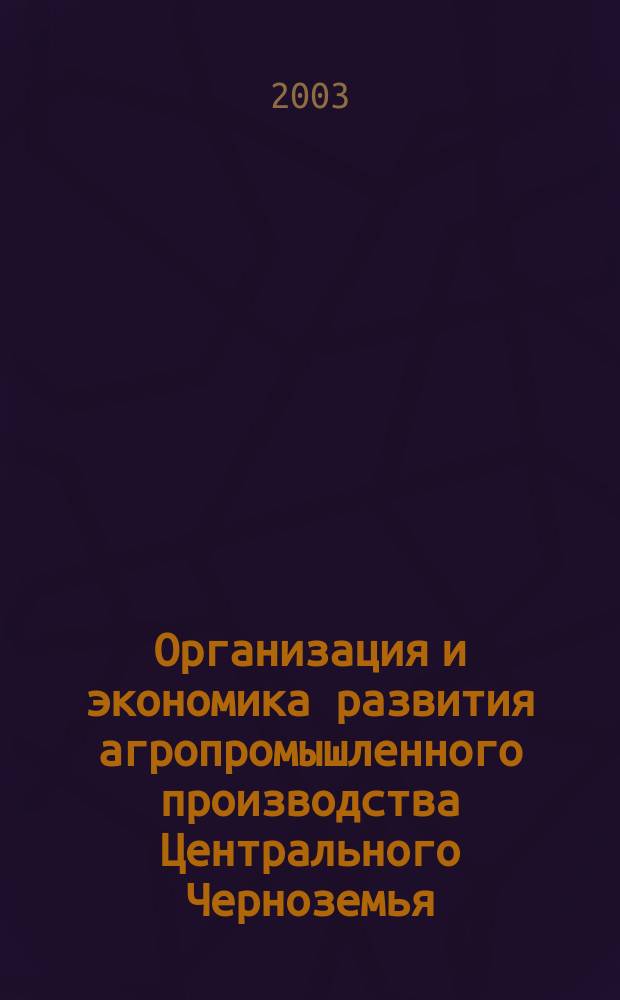 Организация и экономика развития агропромышленного производства Центрального Черноземья: тенденции, проблемы, пути решения : (науч. докл.)