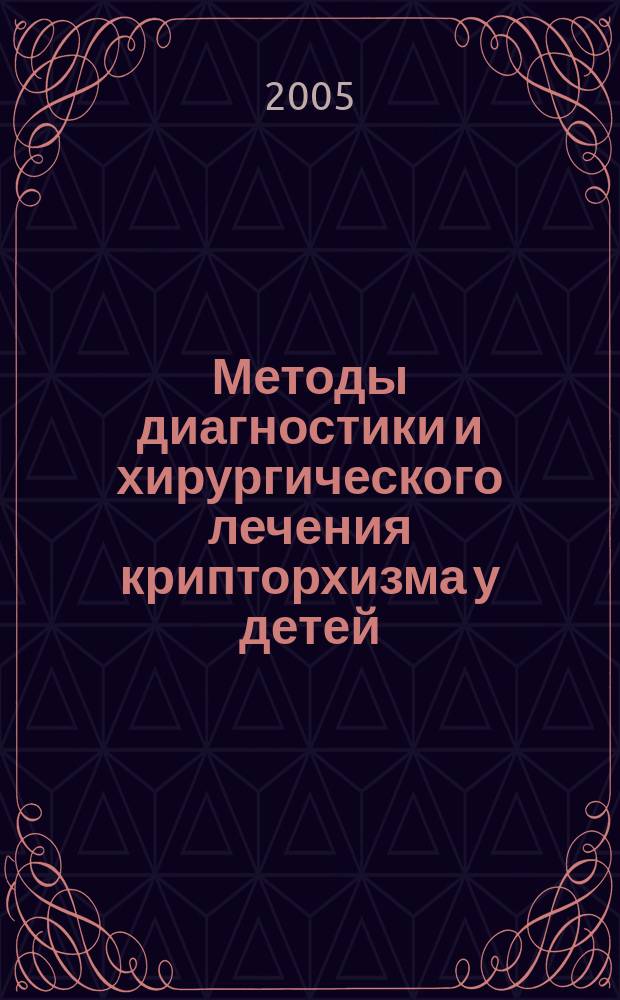 Методы диагностики и хирургического лечения крипторхизма у детей : учебно-методическое пособие для студентов и врачей