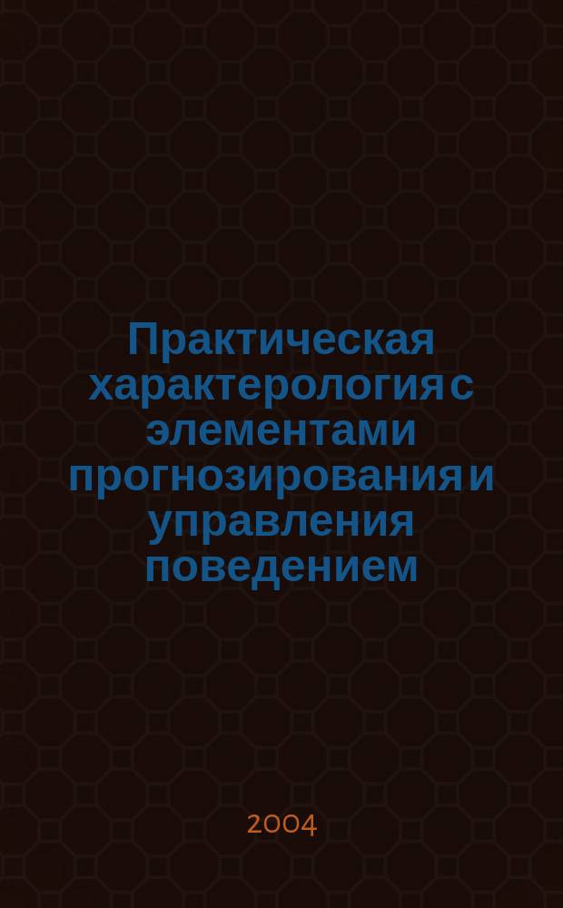 Практическая характерология с элементами прогнозирования и управления поведением (методика "семь радикалов") : для широкого круга читателей, интересующихся вопросами психологии