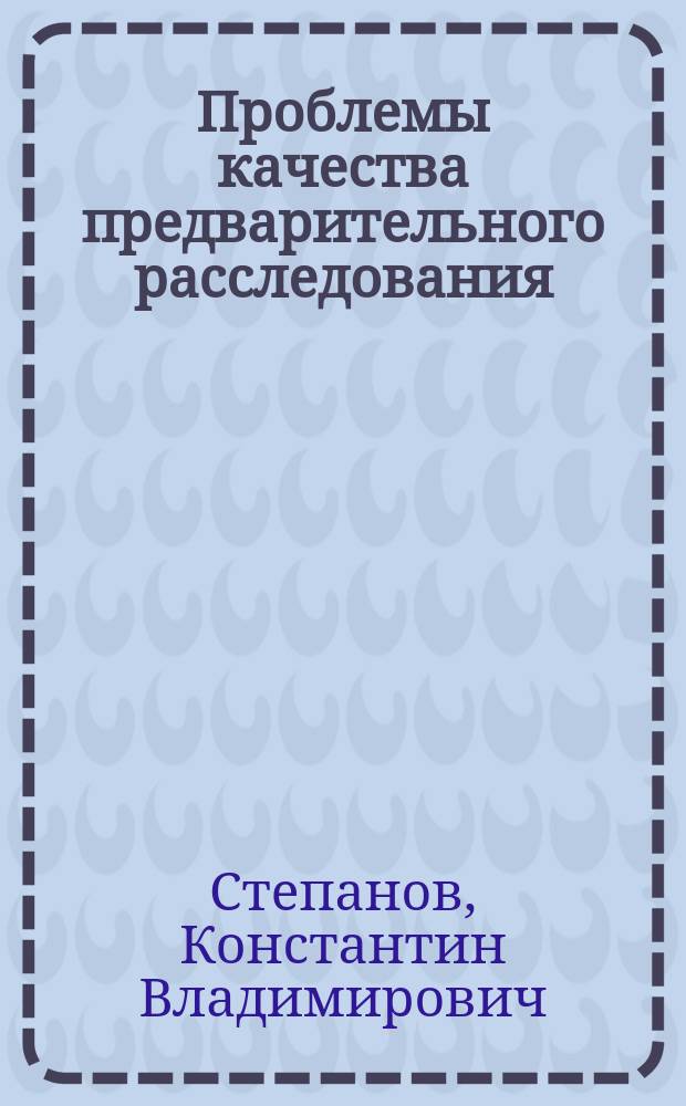 Проблемы качества предварительного расследования : автореф. дис. на соиск. учен. степ. к.ю.н. : спец. 12.00.09