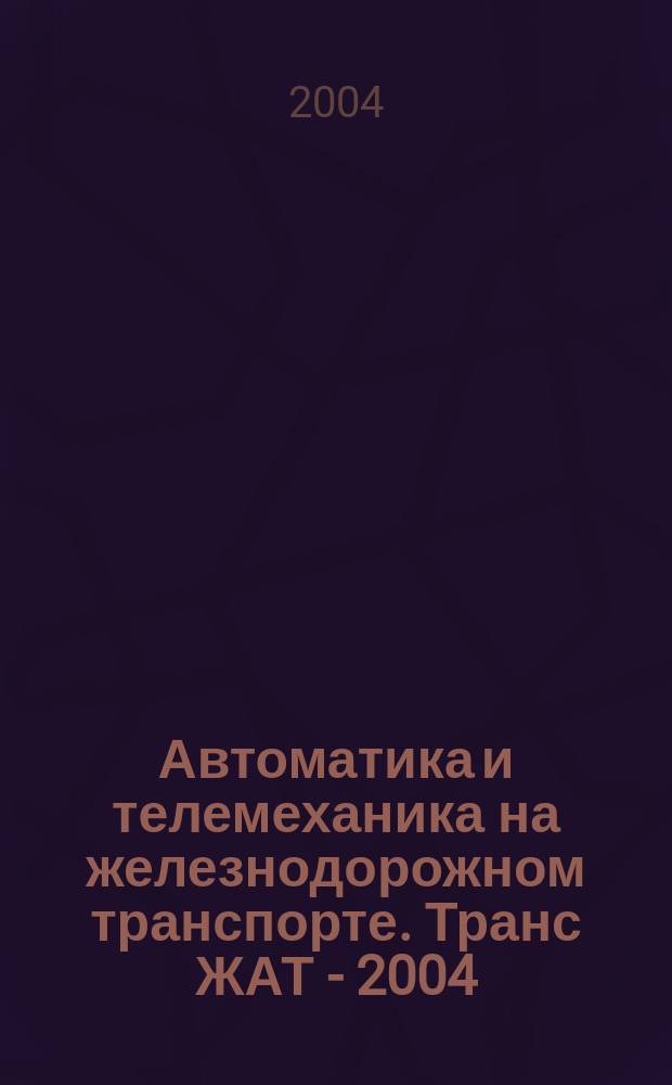 Автоматика и телемеханика на железнодорожном транспорте. Транс ЖАТ - 2004 : Первая международная научно-пратическая конференция, 8-11 июля : тезисы докладов