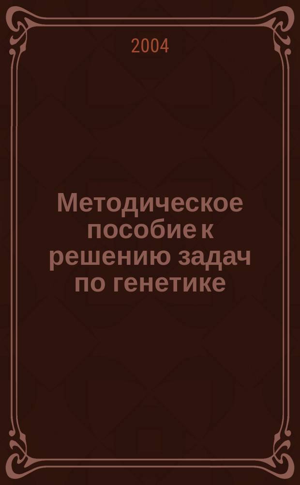 Методическое пособие к решению задач по генетике : пособие для студентов биологического факультета педагогического института и учителей биологии