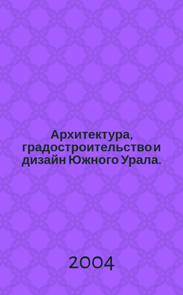 Архитектура, градостроительство и дизайн Южного Урала. (Проблемы и перспективы) : сборник научных трудов : посвящается 150-летию открытия архитектурной специальности и 10-летнему выпуску архитекторов в университете